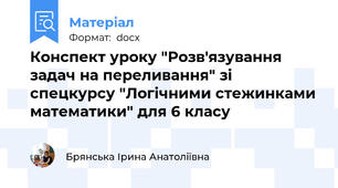 Конспект уроку "Розв'язування задач на переливання" зі спецкурсу "Логічними стежинками математики" для 6 класу