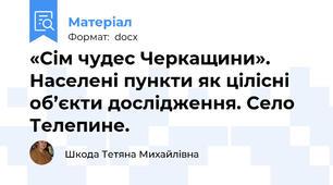 «Сім чудес Черкащини». Населені пункти як цілісні об’єкти дослідження. Село Телепине.