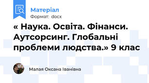 « Наука. Освіта. Фінанси. Аутсорсинг. Глобальні проблеми людства.» 9 клас