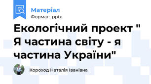 Екологічний проект " Я частина світу - я частина України"