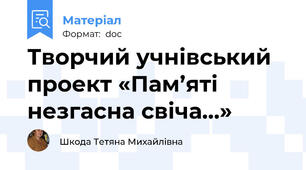 Творчий учнівський проект «Пам’яті незгасна свіча…»