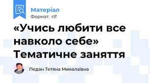 «Учись любити все навколо себе» Тематичне заняття