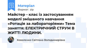 Майстер - клас із застосуванням моделі змішаного навчання «Ротація за лабораторіями» Тема заняття: ЕЛЕКТРИЧНИЙ СТРУМ В ЖИТТІ ЛЮДИНИ.
