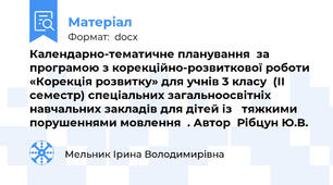 Календарно-тематичне планування  за програмою з корекційно-розвиткової роботи «Корекція розвитку» для учнів 3 класу  (ІІ семестр) спеціальних загальноосвітніх навчальних закладів для дітей із   тяжкими порушеннями мовлення  . Автор  Рібцун Ю.В.