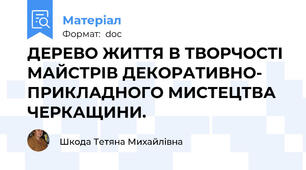 ДЕРЕВО ЖИТТЯ В ТВОРЧОСТІ МАЙСТРІВ ДЕКОРАТИВНО- ПРИКЛАДНОГО МИСТЕЦТВА ЧЕРКАЩИНИ.