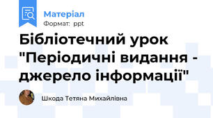 Бібліотечний урок "Періодичні видання - джерело інформації"