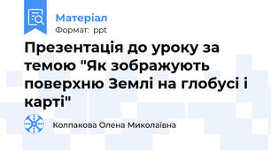 Презентація до уроку за темою "Як зображують поверхню Землі на глобусі і карті"