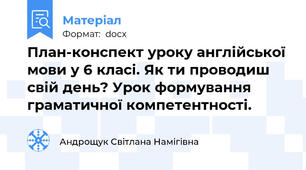 План-конспект уроку англійської мови у 6 класі. Як ти проводиш свій день? Урок формування граматичної компетентності.
