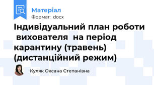 Індивідуальний план роботи  вихователя  на період карантину (травень) (дистанційний режим)