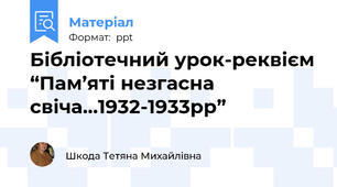 Бібліотечний урок-реквієм “Пам’яті незгасна свіча…1932-1933рр”