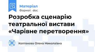 Розробка сценарію театральної вистави «Чарівне перетворення»