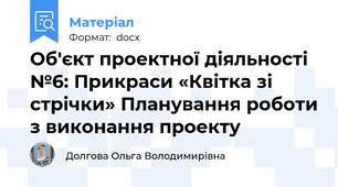 Об'єкт проектної діяльності №6: Прикраси «Квітка зі стрічки» Планування роботи з виконання проекту