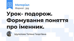 Урок- подорож. Формування поняття про іменник.
