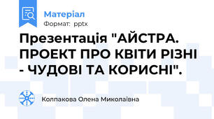 Презентація "АЙСТРА. ПРОЕКТ ПРО КВІТИ РІЗНІ - ЧУДОВІ ТА КОРИСНІ".