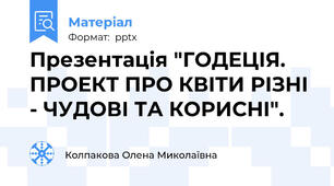 Презентація "ГОДЕЦІЯ. ПРОЕКТ ПРО КВІТИ РІЗНІ - ЧУДОВІ ТА КОРИСНІ".
