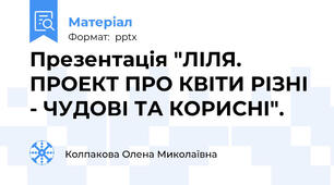 Презентація "ЛІЛЯ. ПРОЕКТ ПРО КВІТИ РІЗНІ - ЧУДОВІ ТА КОРИСНІ".