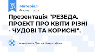Презентація "РЕЗЕДА. ПРОЕКТ ПРО КВІТИ РІЗНІ - ЧУДОВІ ТА КОРИСНІ".