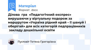 Ділова  гра  «Педагогічний експрес» вирушаючи у віртуальну подорож за маршрутом «Україна рідний край – її шануй і оберігай» для всіх категорій педпрацівників  закладу дошкільної освіти