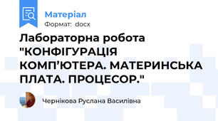 Лабораторна робота "КОНФІГУРАЦІЯ КОМП’ЮТЕРА. МАТЕРИНСЬКА ПЛАТА. ПРОЦЕСОР."