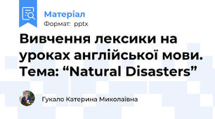Вивчення лексики на уроках англійської мови. Тема: “Natural Disasters”