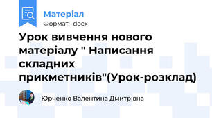 Урок вивчення нового матеріалу " Написання складних прикметників"(Урок-розклад)