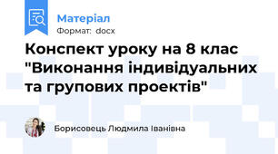 Конспект уроку на 8 клас "Виконання індивідуальних та групових проектів"