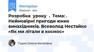 Розробка  уроку  .  Тема: . Неймовірні пригоди юних винахідників. Всеволод Нестайко «Як ми літали в космос»