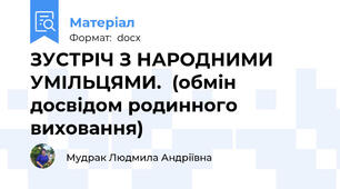 ЗУСТРІЧ З НАРОДНИМИ УМІЛЬЦЯМИ.  (обмін досвідом родинного виховання)