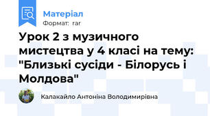 Урок 2 з музичного мистецтва у 4 класі на тему: "Близькі сусіди - Білорусь і Молдова"