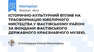 ІСТОРИЧНО-КУЛЬТУРНИЙ ВПЛИВ НА ТРАСФОРМАЦІЮ ЮВЕЛІРНОГО МИСТЕЦТВА У ФАСТІВСЬКОМУ РАЙОНІ ЗА ФОНДАМИ ФАСТІВСЬКОГО ДЕРЖАВНОГО КРАЄЗНАВЧОГО МУЗЕЮ.
