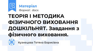 ТЕОРІЯ І МЕТОДИКА ФІЗИЧНОГО ВИХОВАННЯ ДОШКІЛЬНЯТ. Завдання з фізичного виховання.