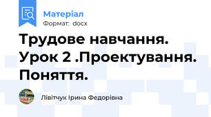 Трудове навчання. Урок 2 .Проектування. Поняття.