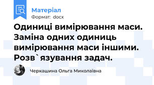 Одиниці вимірювання маси. Заміна одних одиниць вимірювання маси іншими. Розв`язування задач.