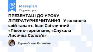 ПРЕЗЕНТАЦІ ДО УРОКУ ЛІТЕРАТУРНЕ ЧИТАННЯ   У кожного свій талант. Іван Світличний «Півень-горлопан», «Слухала Лисичка Солов’я»