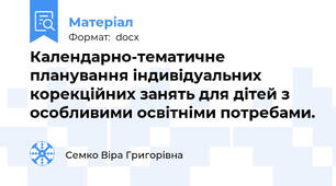 Календарно-тематичне планування індивідуальних корекційних занять для дітей з особливими освітніми потребами.