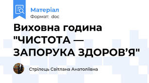 Виховна година "ЧИСТОТА — ЗАПОРУКА ЗДОРОВ’Я"