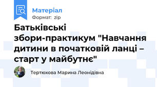 Батьківські збори-практикум "Навчання дитини в початковій ланці – старт у майбутнє"