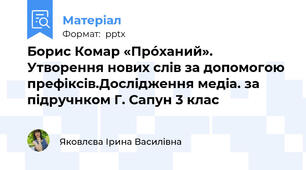Борис Комар «Прóханий». Утворення нових слів за допомогою префіксів.Дослідження медіа. за підручнком Г. Сапун 3 клас