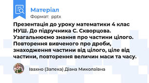 Презентація до уроку математики 4 клас НУШ. До підручника С. Скворцова. Узагальнюємо знання про частини цілого. Повторення вивченого про дроби, знаходження частини від цілого, ціле від частини, повторення величин маси та часу.
