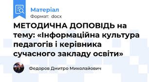МЕТОДИЧНА ДОПОВІДЬ на тему: «Інформаційна культура педагогів і керівника сучасного закладу освіти»
