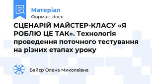 СЦЕНАРІЙ МАЙСТЕР-КЛАСУ «Я РОБЛЮ ЦЕ ТАК». Технологія проведення поточного тестування на різних етапах уроку