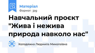 Навчальний проєкт "Жива і нежива природа навколо нас"