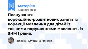 Планування корекційно-розвиткових занять із корекції мовлення для дітей із тяжкими порушеннями мовлення, із ЗНМ І рівня.