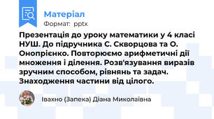 Презентація до уроку математики у 4 класі НУШ. До підручника С. Скворцова та О. Онопрієнко. Повторюємо арифметичні дії множення і ділення. Розв'язування виразів зручним способом, рівнянь та задач. Знаходження частини від цілого.