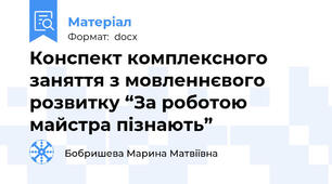 Конспект комплексного заняття з мовленнєвого розвитку “За роботою майстра пізнають”
