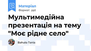 Мультимедійна презентація на тему "Моє рідне село"
