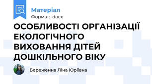 ОСОБЛИВОСТІ ОРГАНІЗАЦІЇ ЕКОЛОГІЧНОГО ВИХОВАННЯ ДІТЕЙ ДОШКІЛЬНОГО ВІКУ