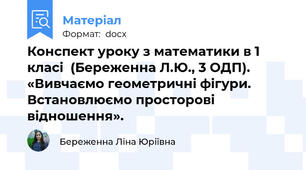 Конспект уроку з математики в 1 класі  (Береженна Л.Ю., 3 ОДП). «Вивчаємо геометричні фігури. Встановлюємо просторові відношення».