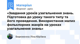«Завдання уроків узагальнення знань. Підготовка до уроку такого типу та його проведення. Використання малих фольклорних жанрів на уроках узагальнення знань»