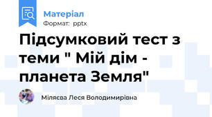 Підсумковий тест з теми " Мій дім - планета Земля"